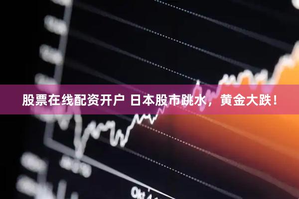 股票在线配资开户 日本股市跳水，黄金大跌！