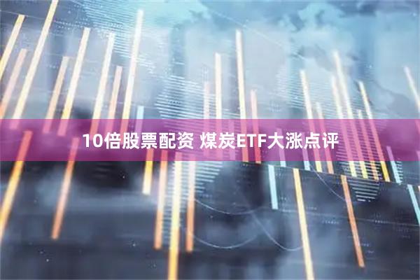 10倍股票配资 煤炭ETF大涨点评