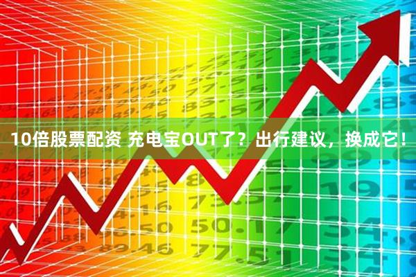 10倍股票配资 充电宝OUT了？出行建议，换成它！